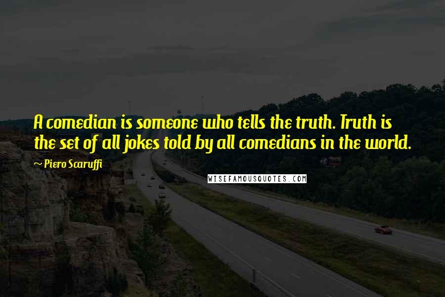 Piero Scaruffi Quotes: A comedian is someone who tells the truth. Truth is the set of all jokes told by all comedians in the world.