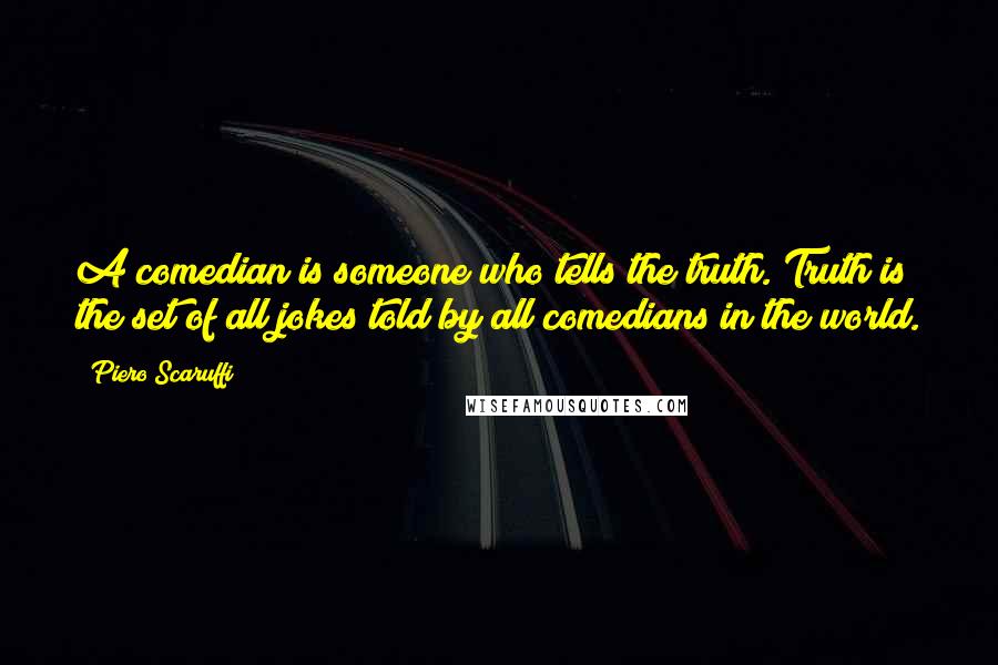 Piero Scaruffi Quotes: A comedian is someone who tells the truth. Truth is the set of all jokes told by all comedians in the world.