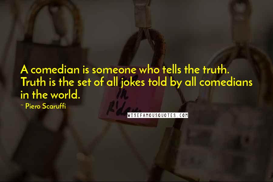 Piero Scaruffi Quotes: A comedian is someone who tells the truth. Truth is the set of all jokes told by all comedians in the world.