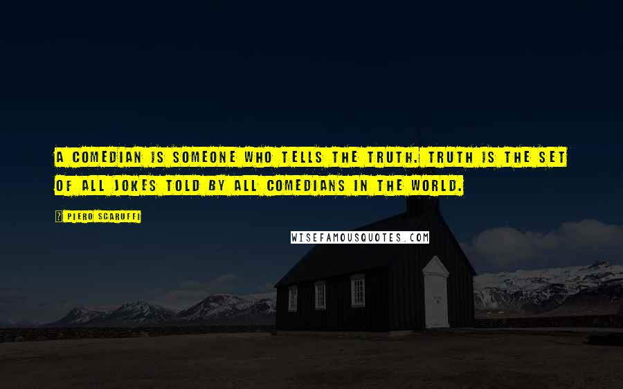 Piero Scaruffi Quotes: A comedian is someone who tells the truth. Truth is the set of all jokes told by all comedians in the world.