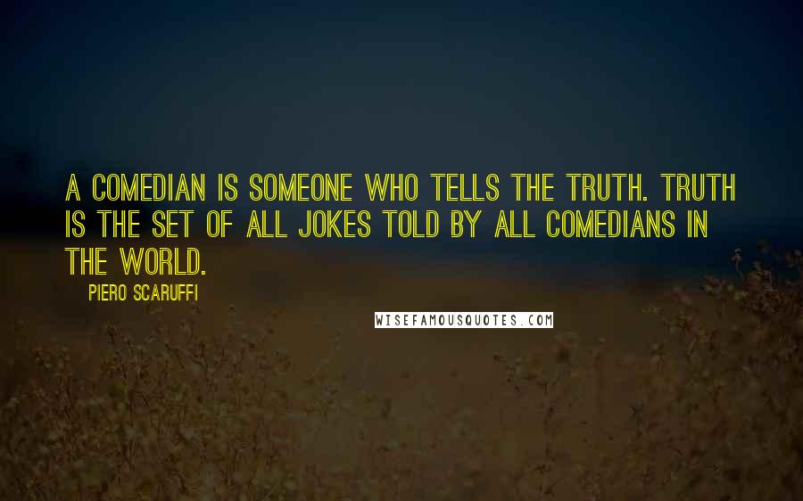 Piero Scaruffi Quotes: A comedian is someone who tells the truth. Truth is the set of all jokes told by all comedians in the world.