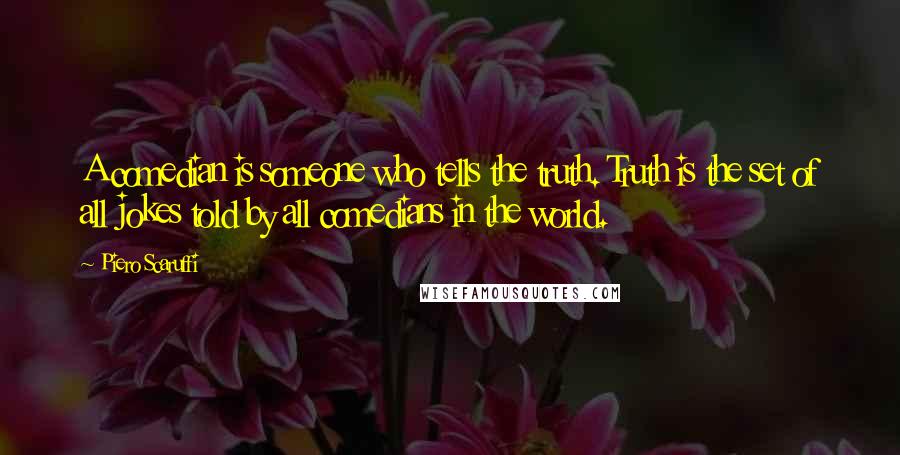 Piero Scaruffi Quotes: A comedian is someone who tells the truth. Truth is the set of all jokes told by all comedians in the world.