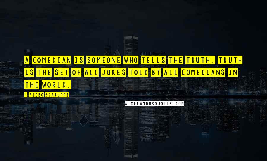 Piero Scaruffi Quotes: A comedian is someone who tells the truth. Truth is the set of all jokes told by all comedians in the world.