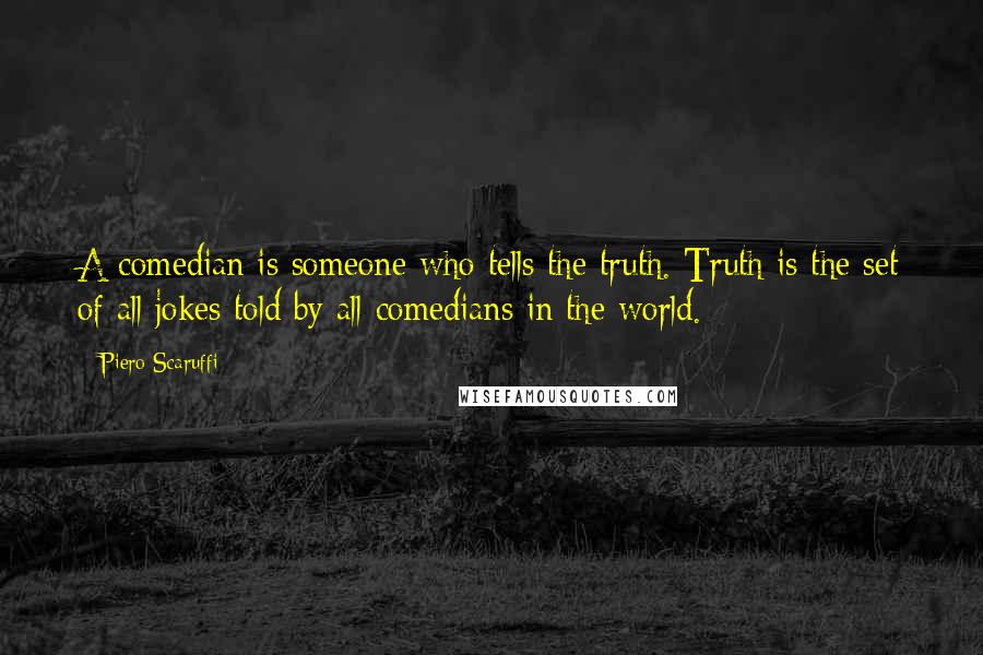 Piero Scaruffi Quotes: A comedian is someone who tells the truth. Truth is the set of all jokes told by all comedians in the world.