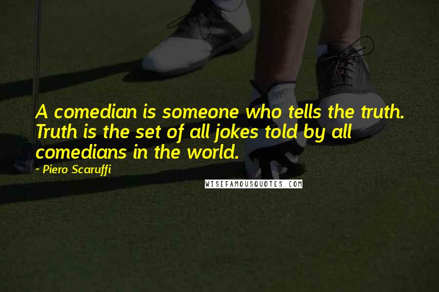 Piero Scaruffi Quotes: A comedian is someone who tells the truth. Truth is the set of all jokes told by all comedians in the world.