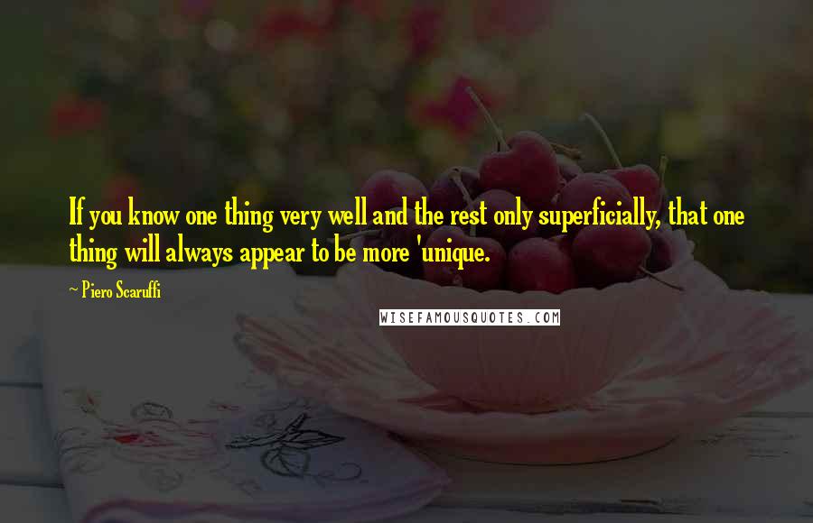 Piero Scaruffi Quotes: If you know one thing very well and the rest only superficially, that one thing will always appear to be more 'unique.