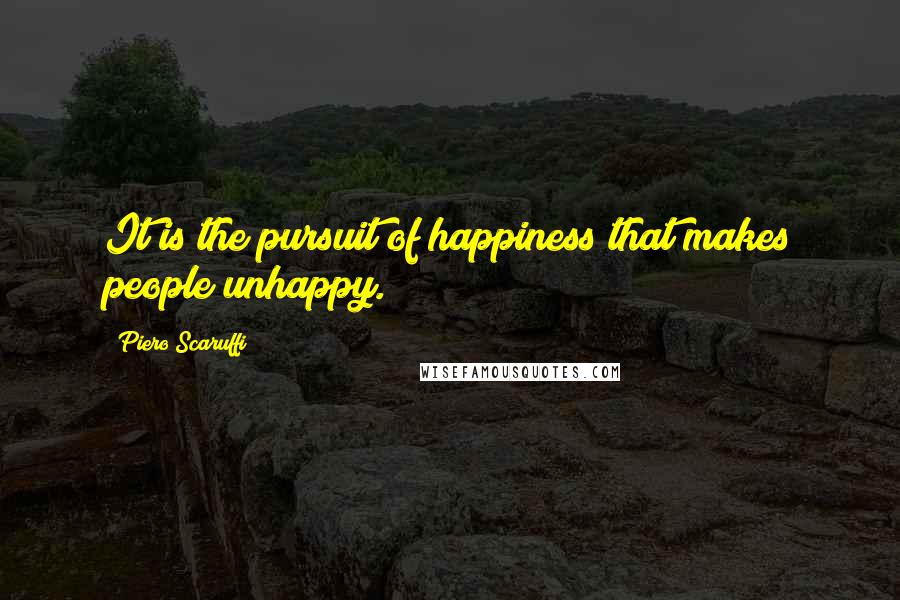 Piero Scaruffi Quotes: It is the pursuit of happiness that makes people unhappy.