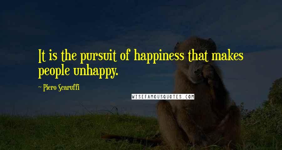 Piero Scaruffi Quotes: It is the pursuit of happiness that makes people unhappy.