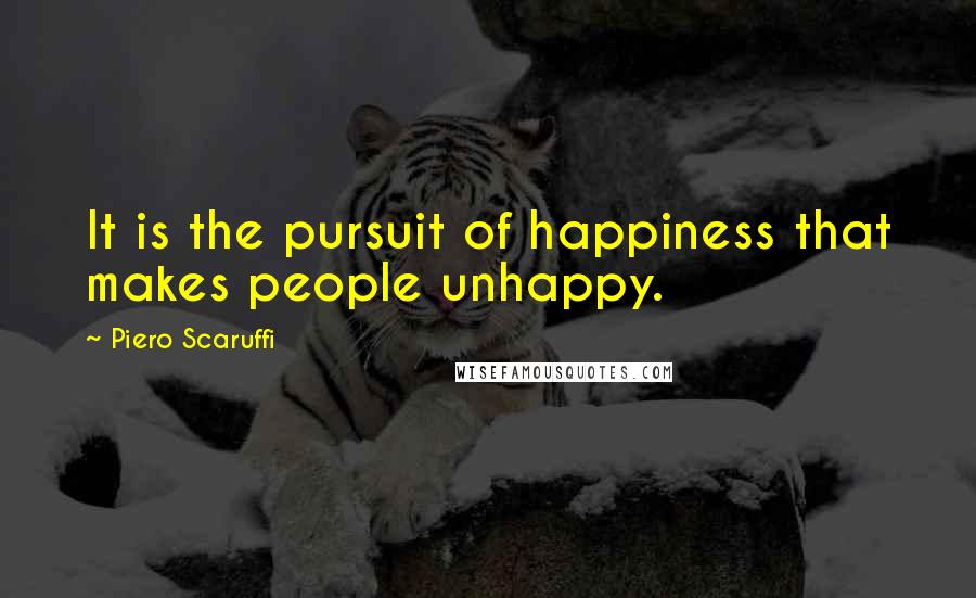 Piero Scaruffi Quotes: It is the pursuit of happiness that makes people unhappy.