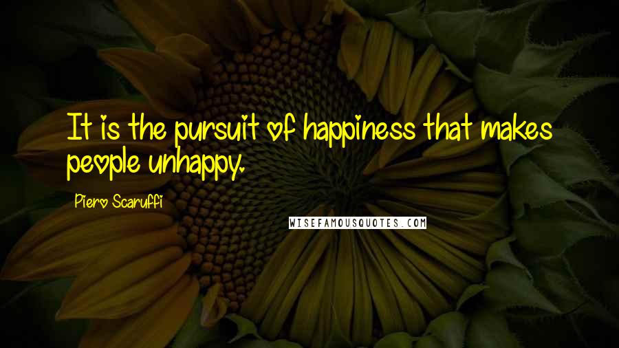 Piero Scaruffi Quotes: It is the pursuit of happiness that makes people unhappy.