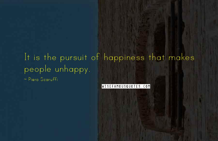 Piero Scaruffi Quotes: It is the pursuit of happiness that makes people unhappy.