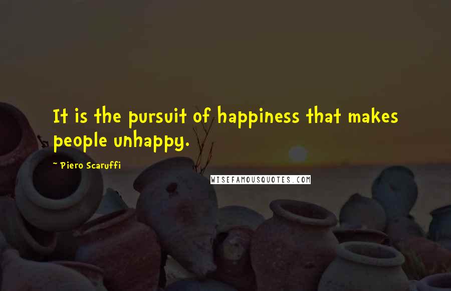 Piero Scaruffi Quotes: It is the pursuit of happiness that makes people unhappy.