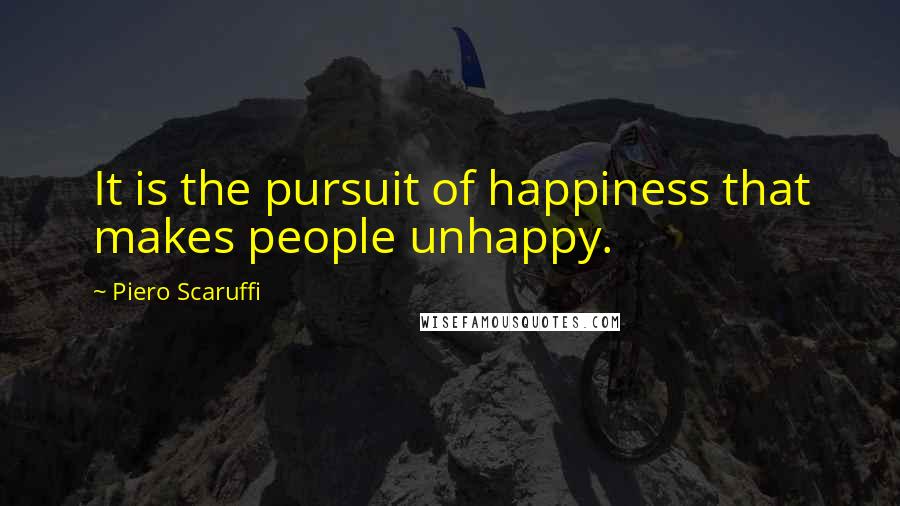 Piero Scaruffi Quotes: It is the pursuit of happiness that makes people unhappy.