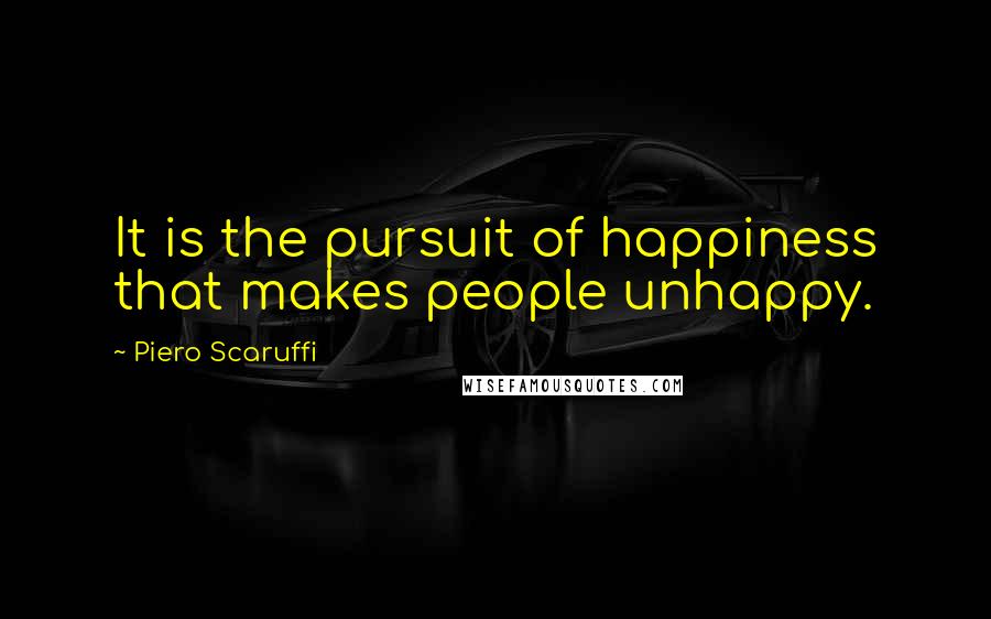 Piero Scaruffi Quotes: It is the pursuit of happiness that makes people unhappy.