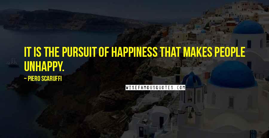 Piero Scaruffi Quotes: It is the pursuit of happiness that makes people unhappy.