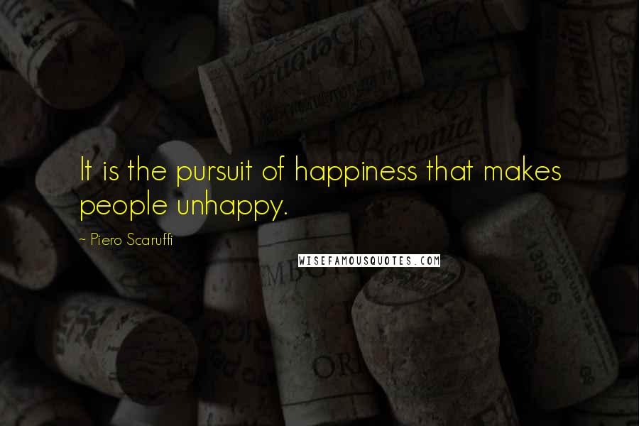 Piero Scaruffi Quotes: It is the pursuit of happiness that makes people unhappy.