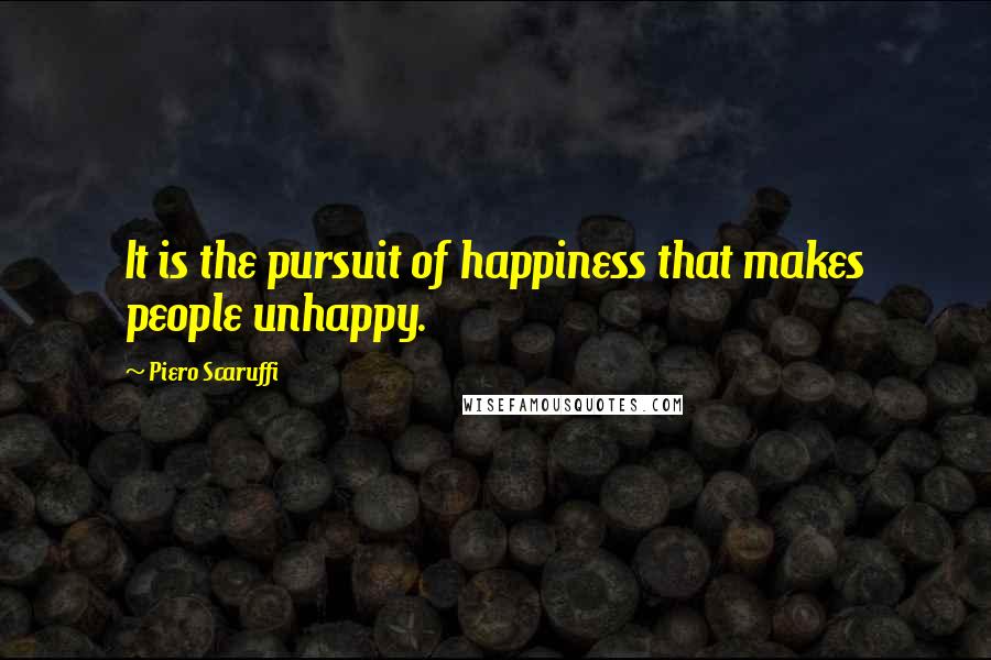 Piero Scaruffi Quotes: It is the pursuit of happiness that makes people unhappy.