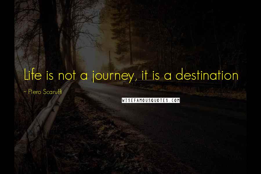 Piero Scaruffi Quotes: Life is not a journey, it is a destination