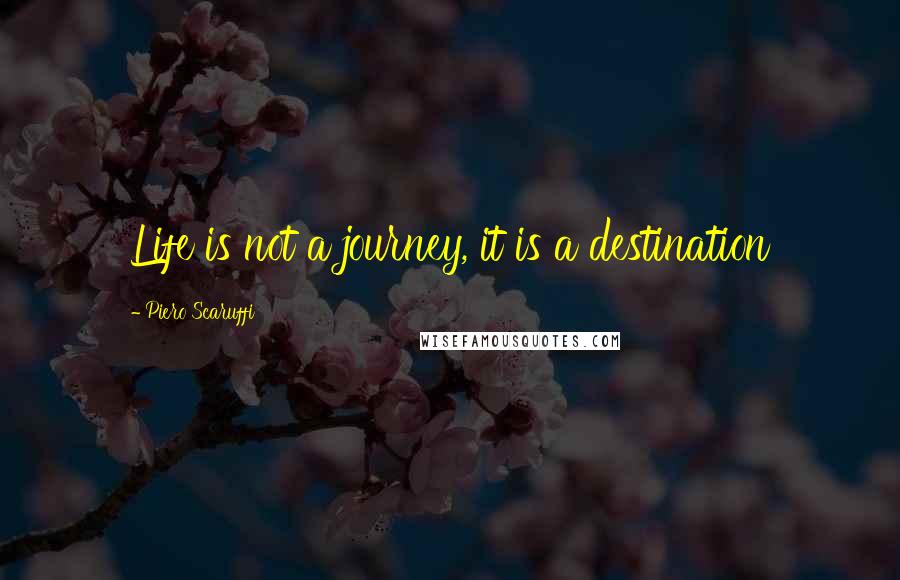 Piero Scaruffi Quotes: Life is not a journey, it is a destination