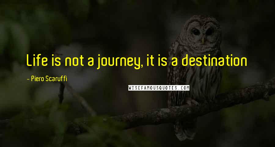 Piero Scaruffi Quotes: Life is not a journey, it is a destination