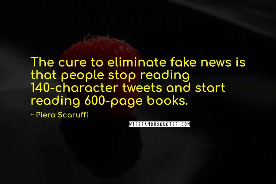 Piero Scaruffi Quotes: The cure to eliminate fake news is that people stop reading 140-character tweets and start reading 600-page books.