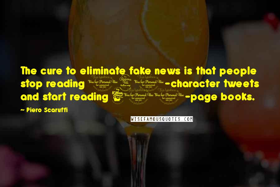 Piero Scaruffi Quotes: The cure to eliminate fake news is that people stop reading 140-character tweets and start reading 600-page books.