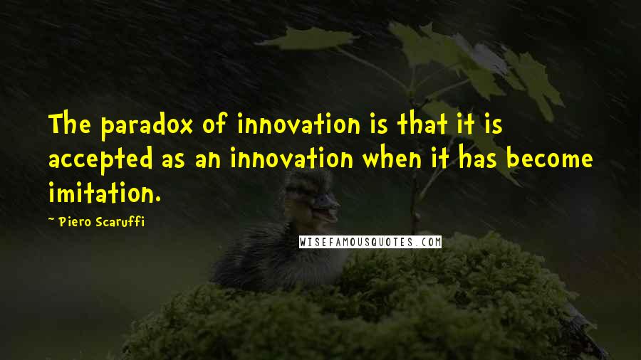 Piero Scaruffi Quotes: The paradox of innovation is that it is accepted as an innovation when it has become imitation.