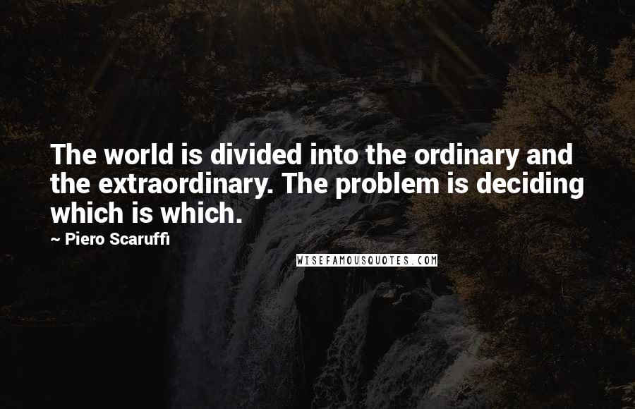 Piero Scaruffi Quotes: The world is divided into the ordinary and the extraordinary. The problem is deciding which is which.