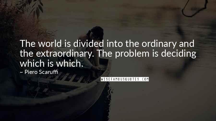 Piero Scaruffi Quotes: The world is divided into the ordinary and the extraordinary. The problem is deciding which is which.