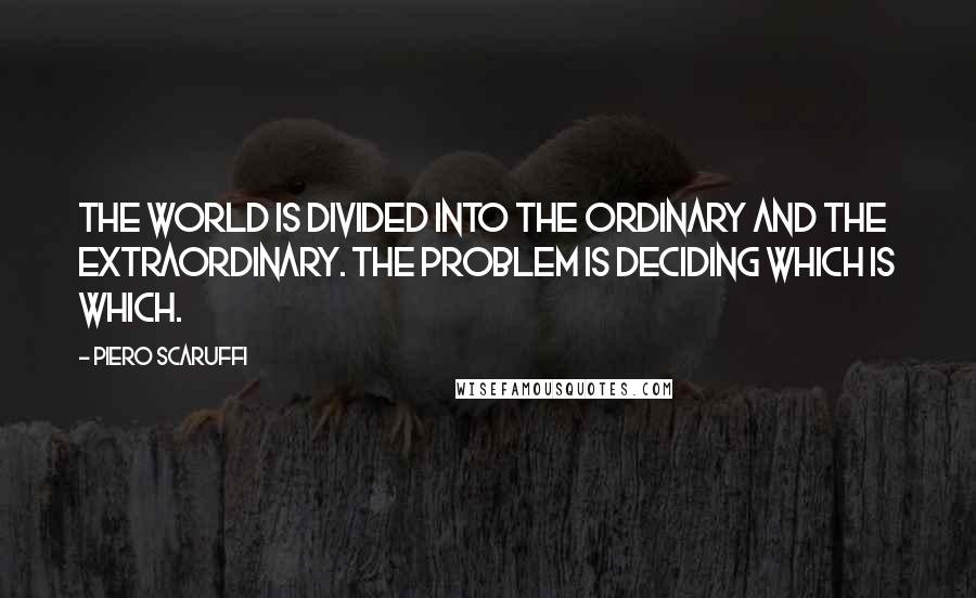 Piero Scaruffi Quotes: The world is divided into the ordinary and the extraordinary. The problem is deciding which is which.