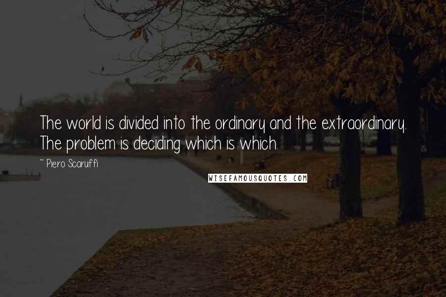 Piero Scaruffi Quotes: The world is divided into the ordinary and the extraordinary. The problem is deciding which is which.