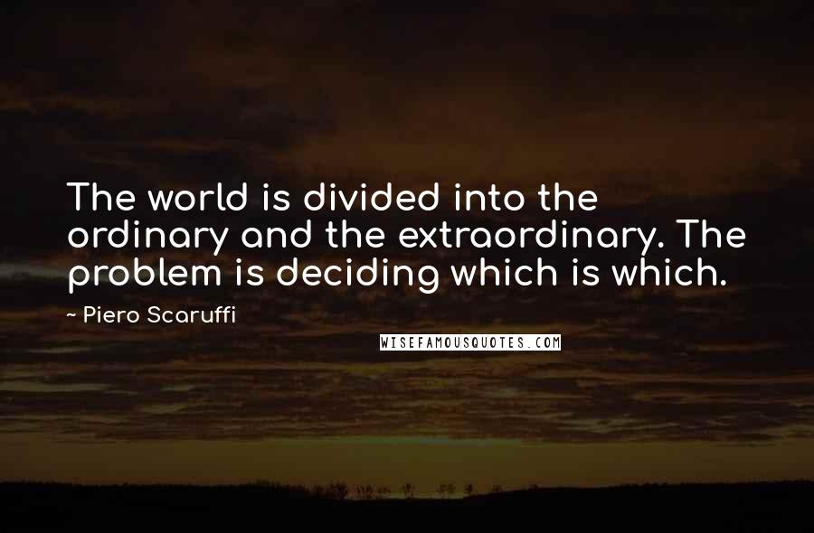 Piero Scaruffi Quotes: The world is divided into the ordinary and the extraordinary. The problem is deciding which is which.