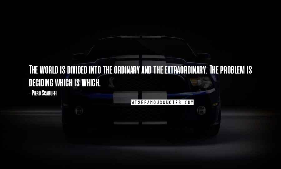 Piero Scaruffi Quotes: The world is divided into the ordinary and the extraordinary. The problem is deciding which is which.