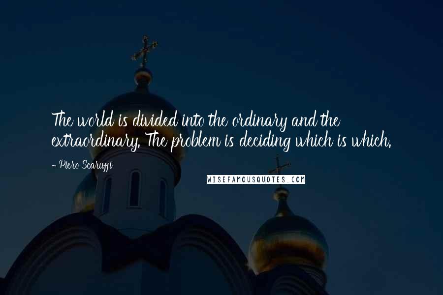 Piero Scaruffi Quotes: The world is divided into the ordinary and the extraordinary. The problem is deciding which is which.