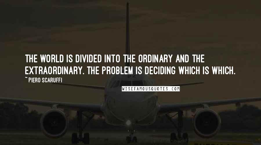 Piero Scaruffi Quotes: The world is divided into the ordinary and the extraordinary. The problem is deciding which is which.