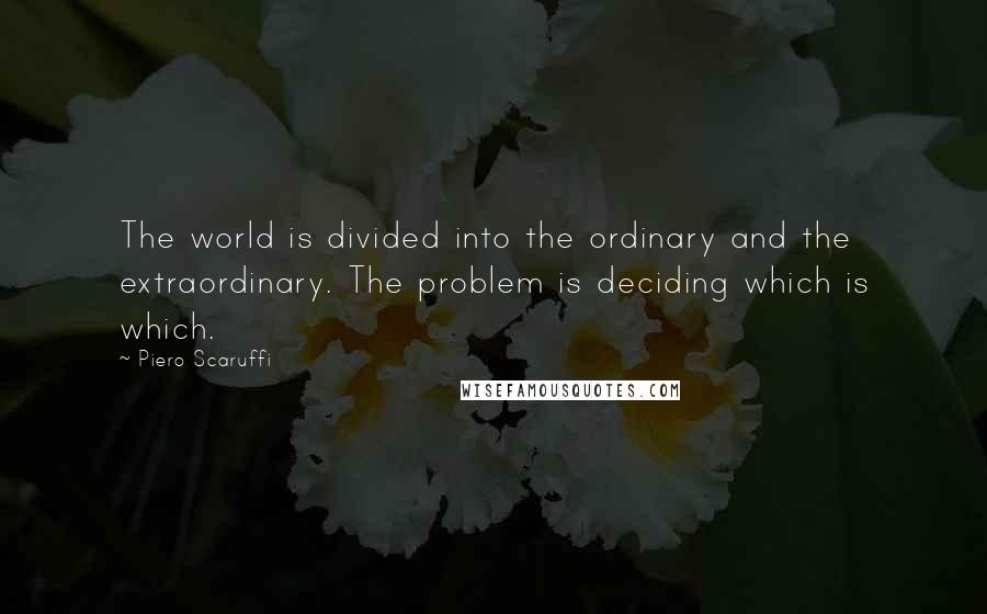 Piero Scaruffi Quotes: The world is divided into the ordinary and the extraordinary. The problem is deciding which is which.