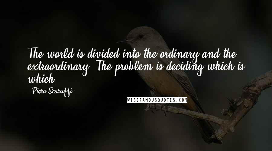 Piero Scaruffi Quotes: The world is divided into the ordinary and the extraordinary. The problem is deciding which is which.