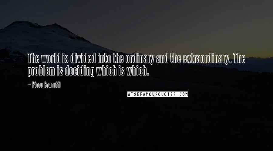 Piero Scaruffi Quotes: The world is divided into the ordinary and the extraordinary. The problem is deciding which is which.