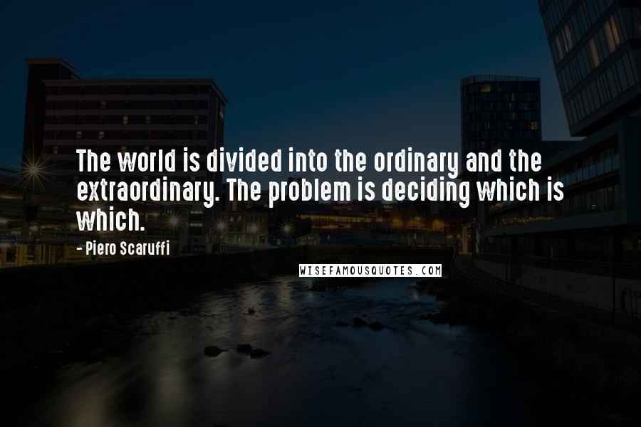 Piero Scaruffi Quotes: The world is divided into the ordinary and the extraordinary. The problem is deciding which is which.