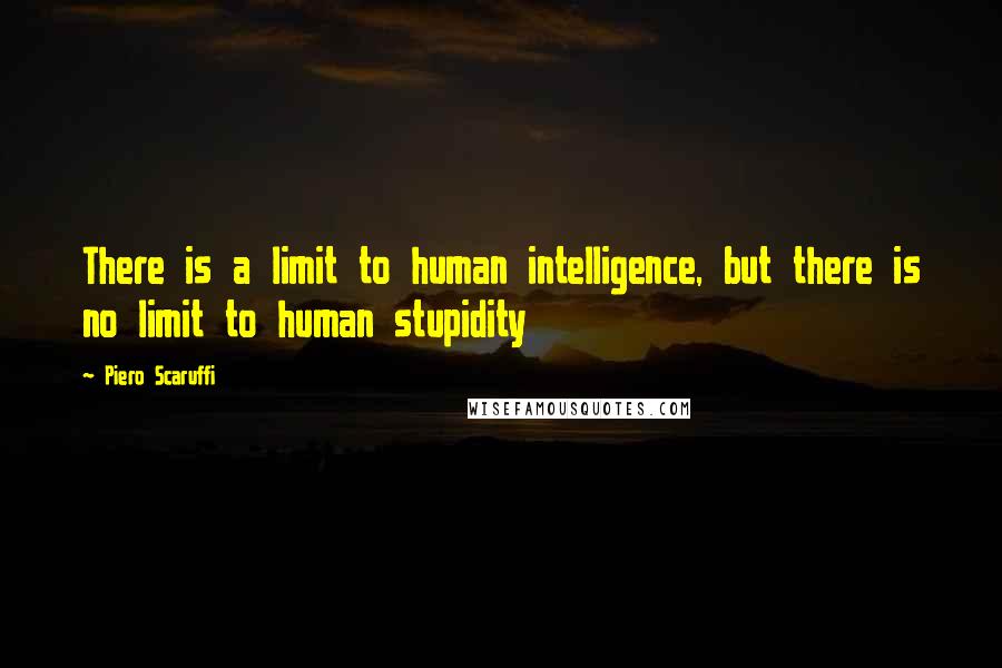 Piero Scaruffi Quotes: There is a limit to human intelligence, but there is no limit to human stupidity