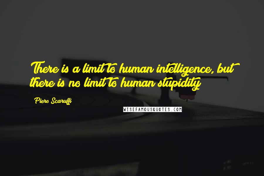 Piero Scaruffi Quotes: There is a limit to human intelligence, but there is no limit to human stupidity