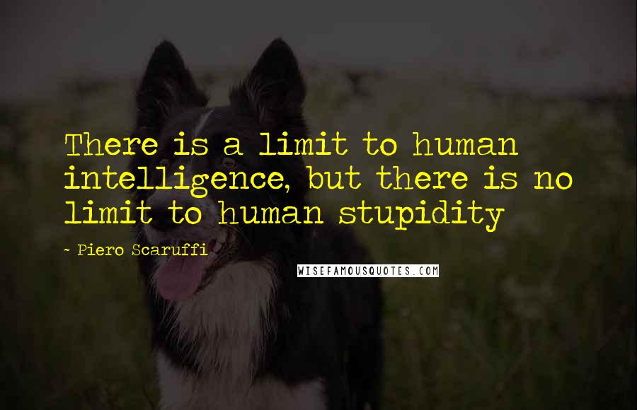 Piero Scaruffi Quotes: There is a limit to human intelligence, but there is no limit to human stupidity