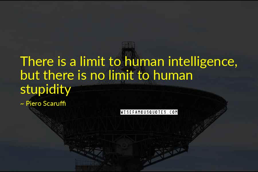 Piero Scaruffi Quotes: There is a limit to human intelligence, but there is no limit to human stupidity