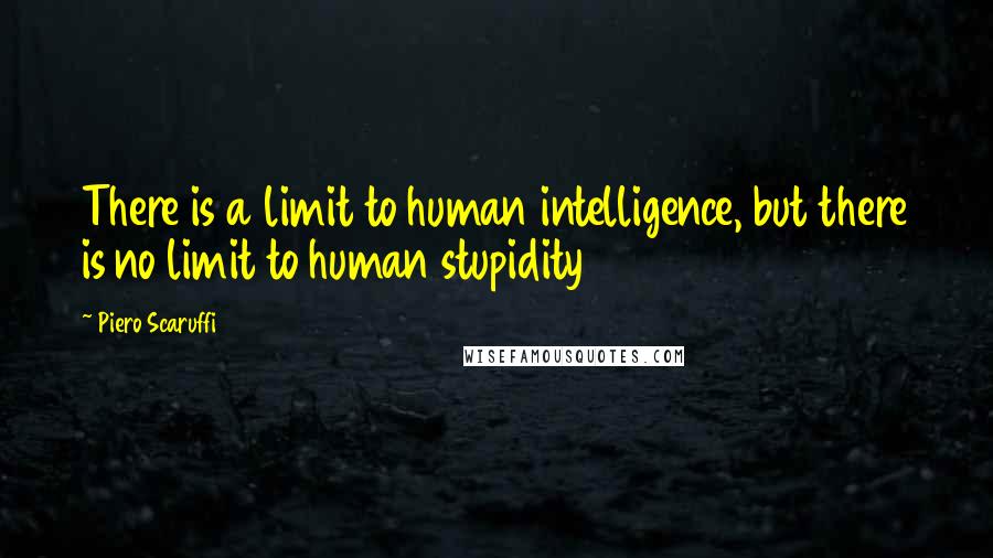 Piero Scaruffi Quotes: There is a limit to human intelligence, but there is no limit to human stupidity
