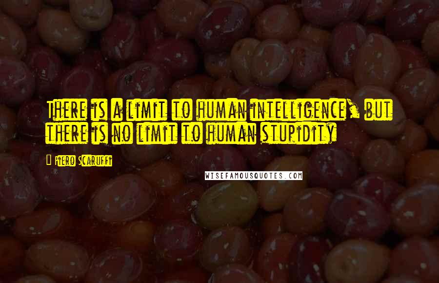 Piero Scaruffi Quotes: There is a limit to human intelligence, but there is no limit to human stupidity