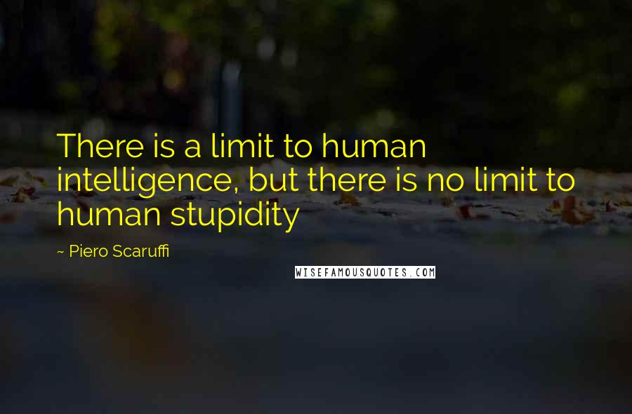 Piero Scaruffi Quotes: There is a limit to human intelligence, but there is no limit to human stupidity