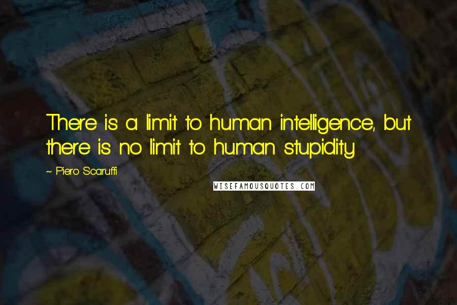 Piero Scaruffi Quotes: There is a limit to human intelligence, but there is no limit to human stupidity