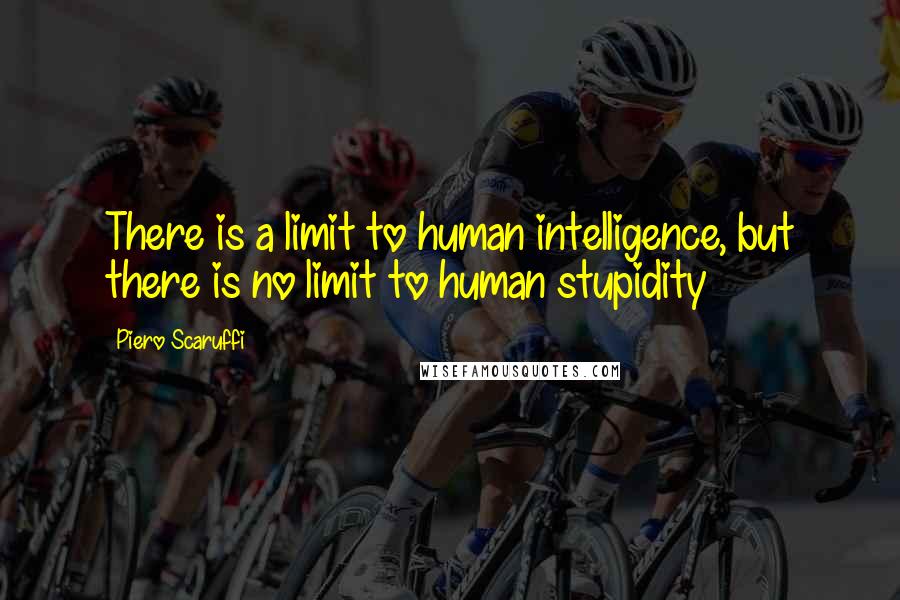 Piero Scaruffi Quotes: There is a limit to human intelligence, but there is no limit to human stupidity