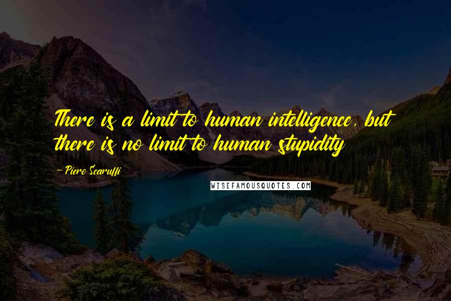 Piero Scaruffi Quotes: There is a limit to human intelligence, but there is no limit to human stupidity