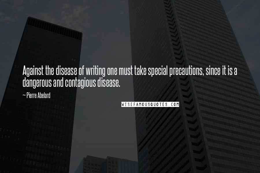 Pierre Abelard Quotes: Against the disease of writing one must take special precautions, since it is a dangerous and contagious disease.